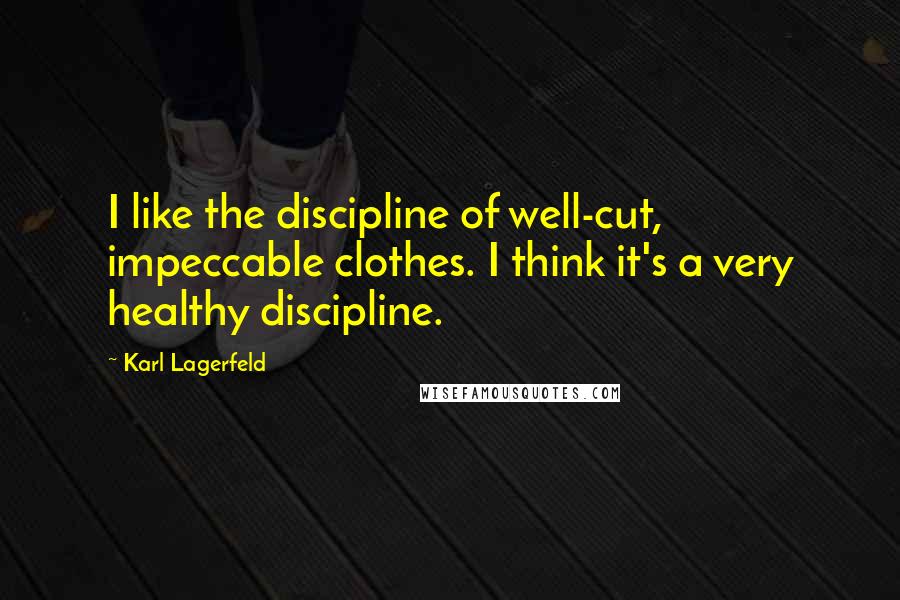 Karl Lagerfeld Quotes: I like the discipline of well-cut, impeccable clothes. I think it's a very healthy discipline.