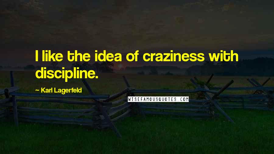 Karl Lagerfeld Quotes: I like the idea of craziness with discipline.