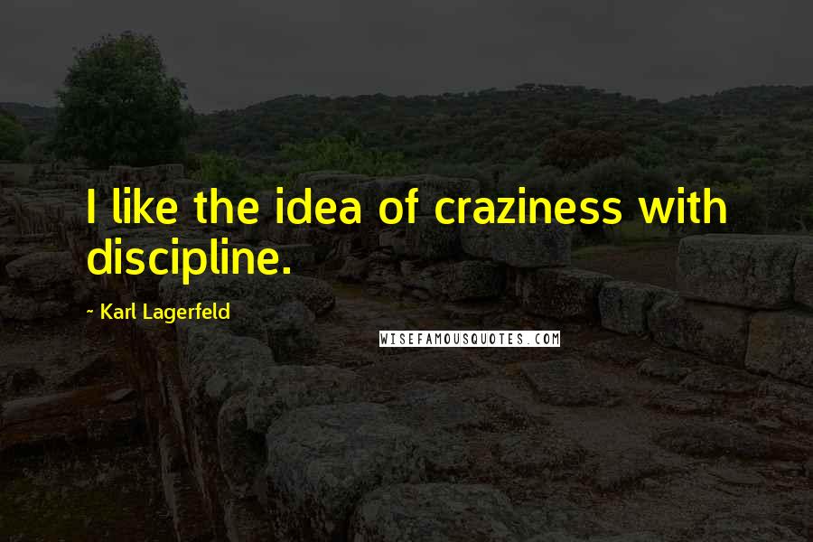 Karl Lagerfeld Quotes: I like the idea of craziness with discipline.