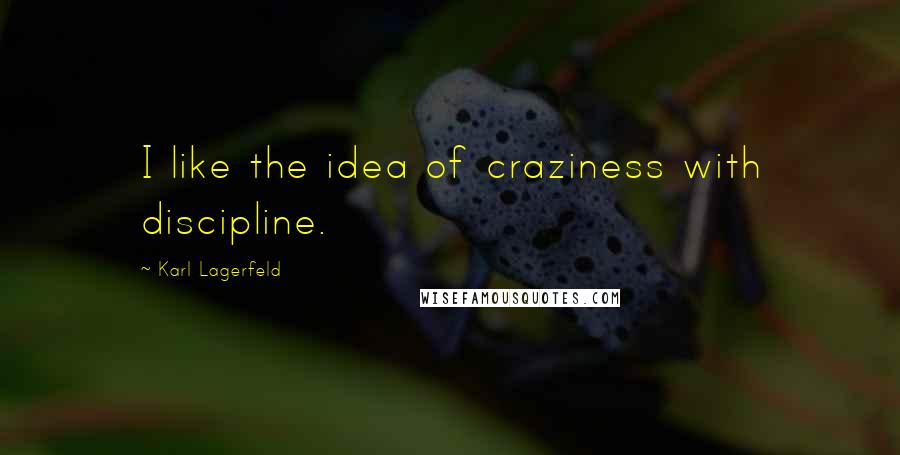 Karl Lagerfeld Quotes: I like the idea of craziness with discipline.