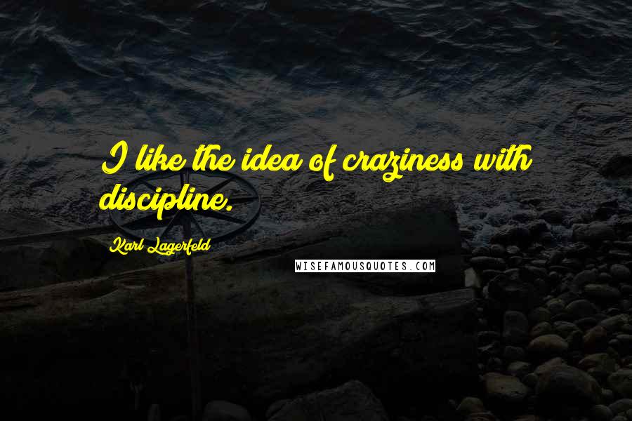 Karl Lagerfeld Quotes: I like the idea of craziness with discipline.