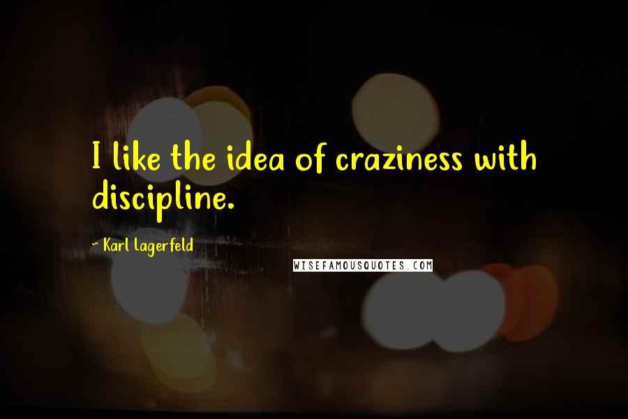 Karl Lagerfeld Quotes: I like the idea of craziness with discipline.