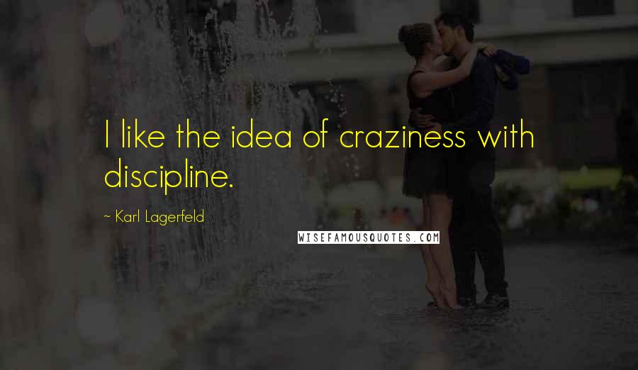 Karl Lagerfeld Quotes: I like the idea of craziness with discipline.