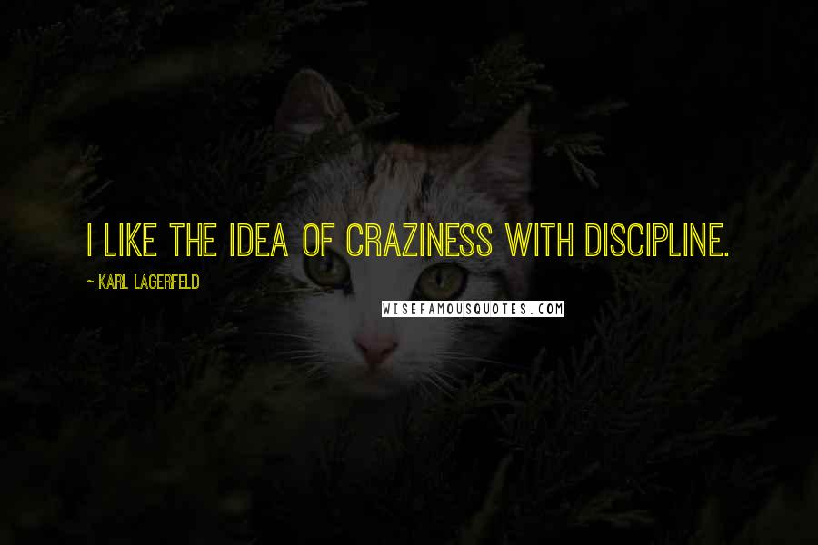 Karl Lagerfeld Quotes: I like the idea of craziness with discipline.