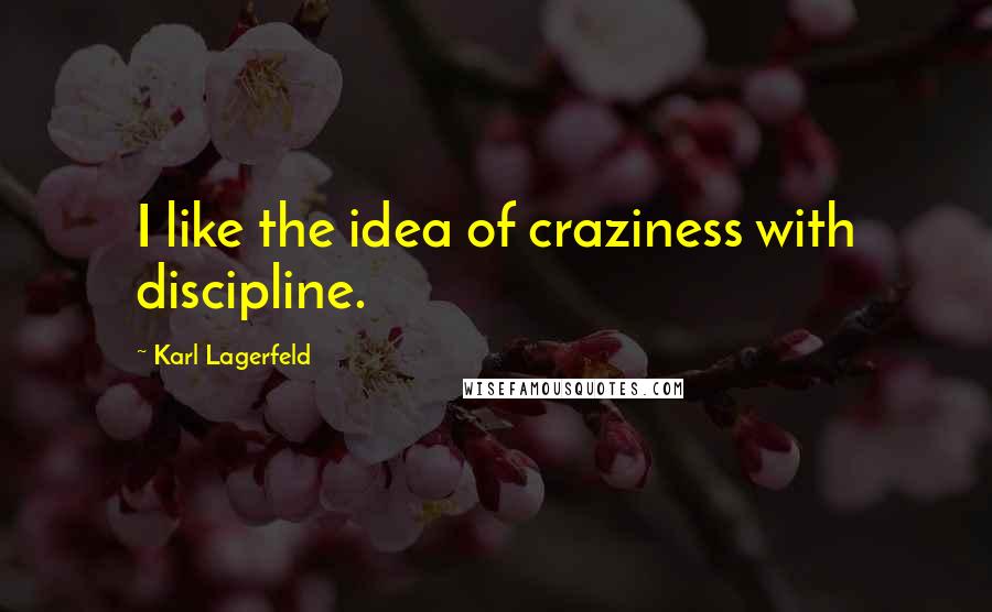 Karl Lagerfeld Quotes: I like the idea of craziness with discipline.