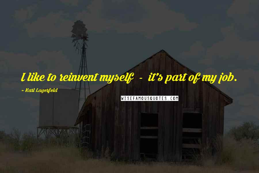 Karl Lagerfeld Quotes: I like to reinvent myself - it's part of my job.