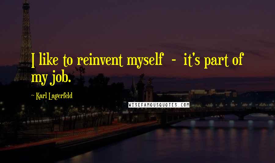 Karl Lagerfeld Quotes: I like to reinvent myself - it's part of my job.