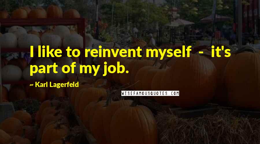 Karl Lagerfeld Quotes: I like to reinvent myself - it's part of my job.
