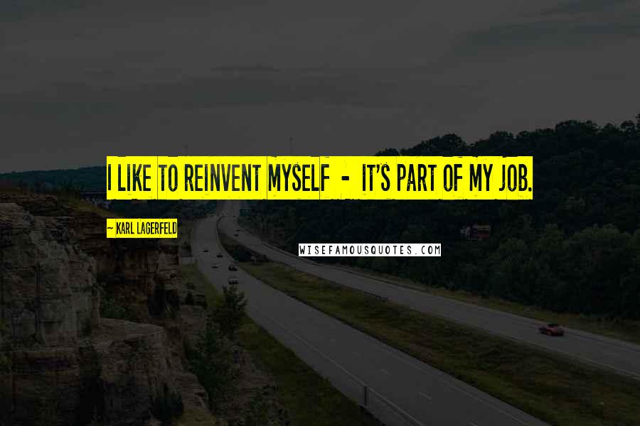 Karl Lagerfeld Quotes: I like to reinvent myself - it's part of my job.