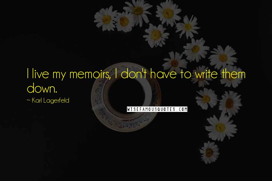 Karl Lagerfeld Quotes: I live my memoirs, I don't have to write them down.