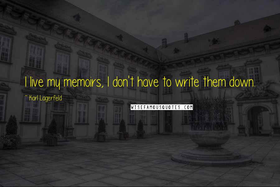 Karl Lagerfeld Quotes: I live my memoirs, I don't have to write them down.