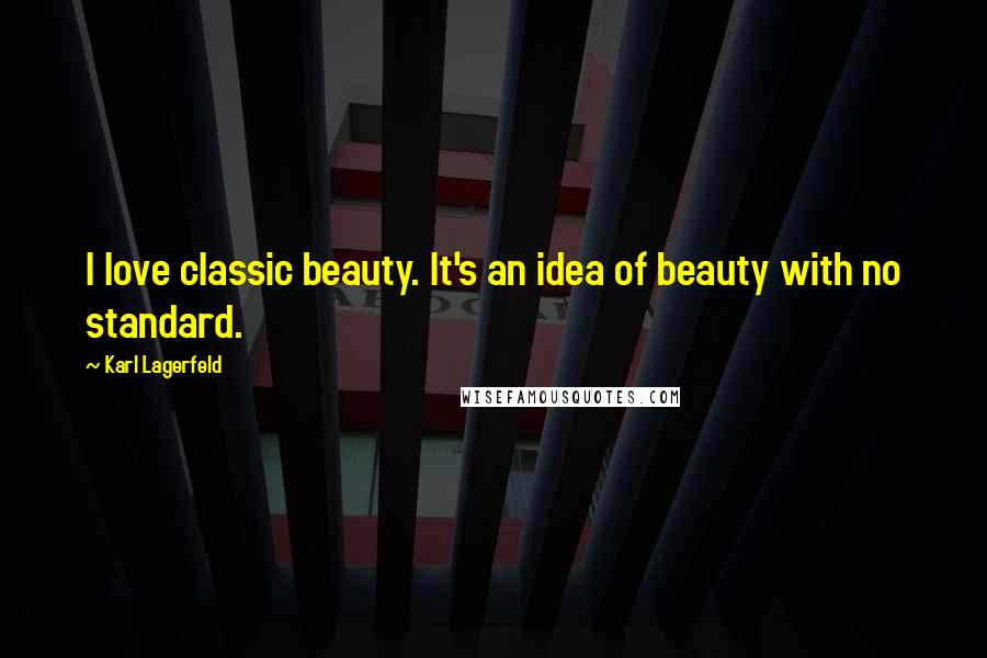 Karl Lagerfeld Quotes: I love classic beauty. It's an idea of beauty with no standard.