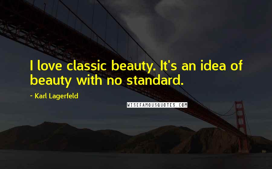 Karl Lagerfeld Quotes: I love classic beauty. It's an idea of beauty with no standard.