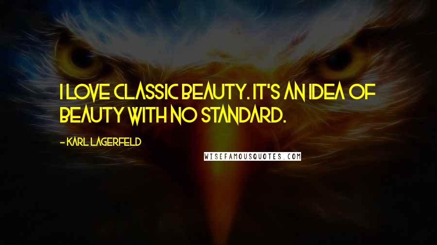 Karl Lagerfeld Quotes: I love classic beauty. It's an idea of beauty with no standard.
