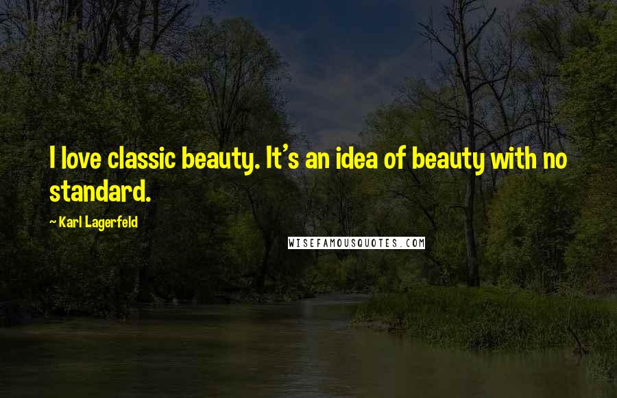 Karl Lagerfeld Quotes: I love classic beauty. It's an idea of beauty with no standard.