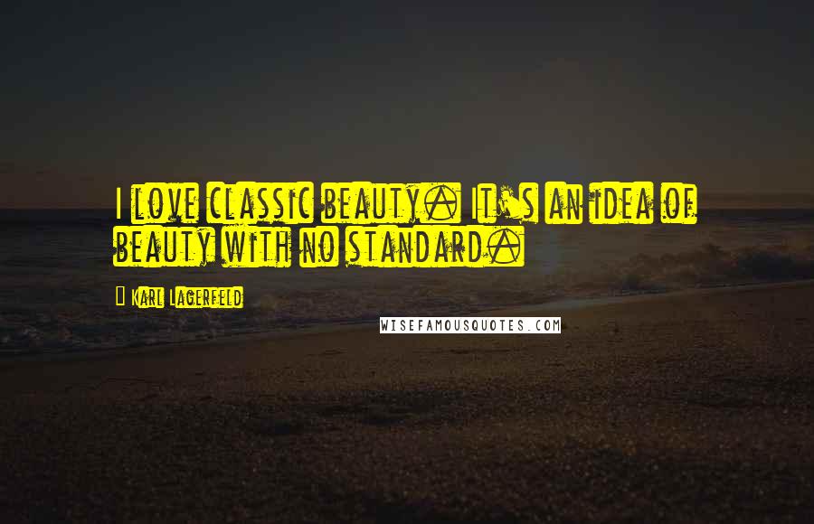 Karl Lagerfeld Quotes: I love classic beauty. It's an idea of beauty with no standard.