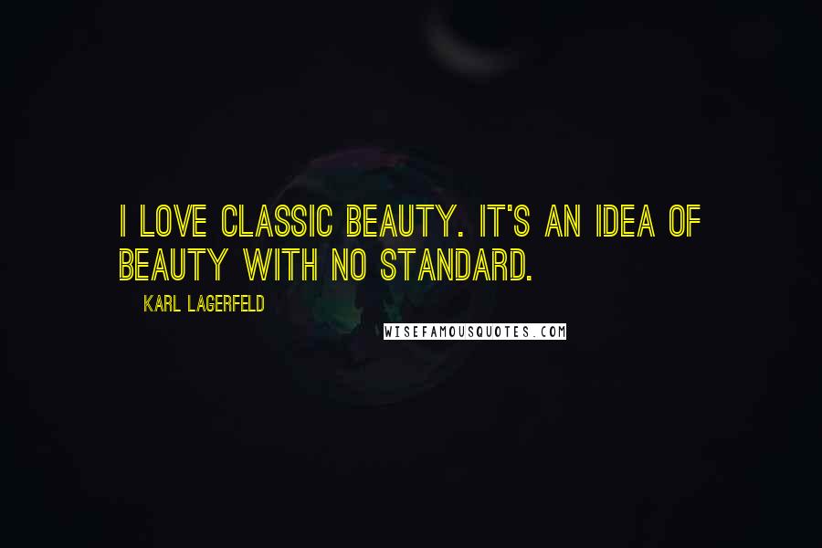 Karl Lagerfeld Quotes: I love classic beauty. It's an idea of beauty with no standard.
