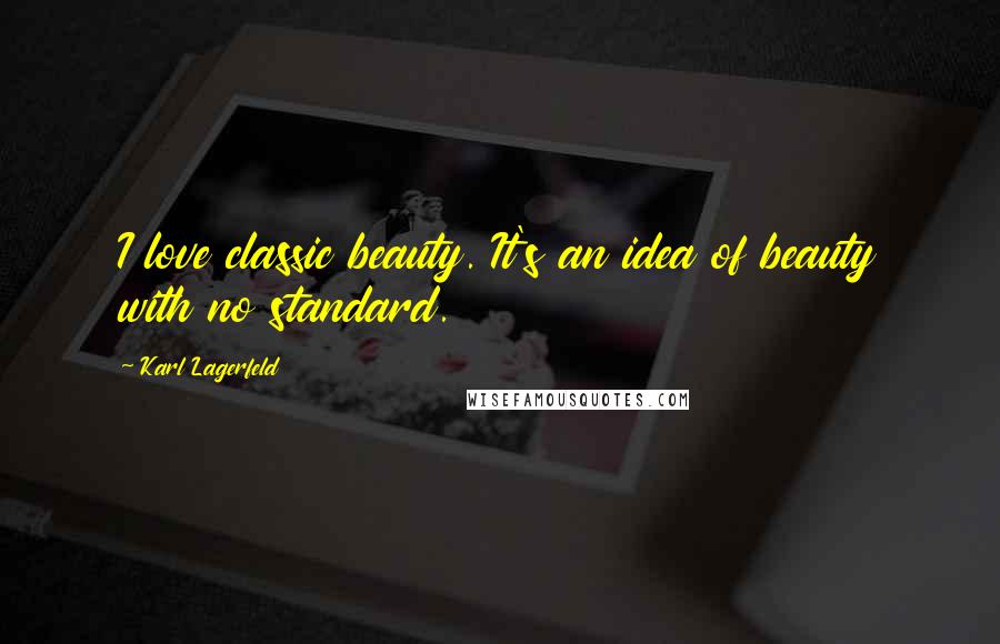 Karl Lagerfeld Quotes: I love classic beauty. It's an idea of beauty with no standard.