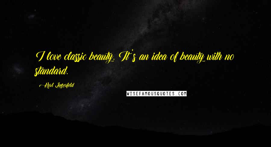 Karl Lagerfeld Quotes: I love classic beauty. It's an idea of beauty with no standard.
