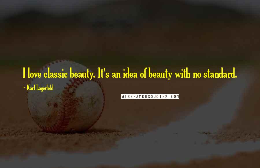 Karl Lagerfeld Quotes: I love classic beauty. It's an idea of beauty with no standard.