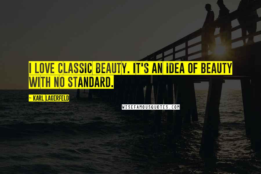 Karl Lagerfeld Quotes: I love classic beauty. It's an idea of beauty with no standard.