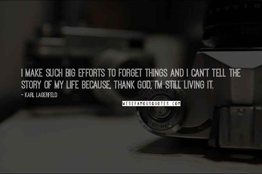 Karl Lagerfeld Quotes: I make such big efforts to forget things and I can't tell the story of my life because, thank God, I'm still living it.