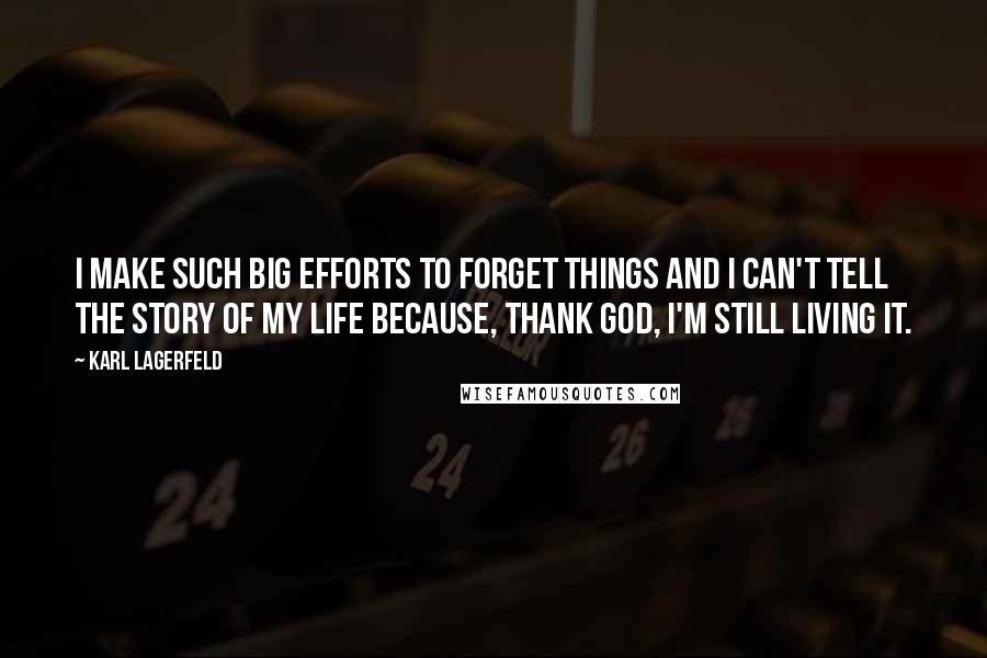 Karl Lagerfeld Quotes: I make such big efforts to forget things and I can't tell the story of my life because, thank God, I'm still living it.