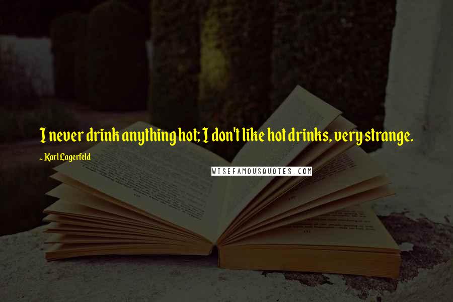 Karl Lagerfeld Quotes: I never drink anything hot; I don't like hot drinks, very strange.