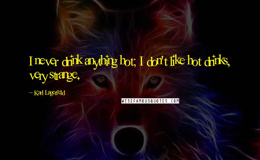 Karl Lagerfeld Quotes: I never drink anything hot; I don't like hot drinks, very strange.