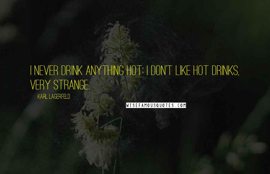 Karl Lagerfeld Quotes: I never drink anything hot; I don't like hot drinks, very strange.