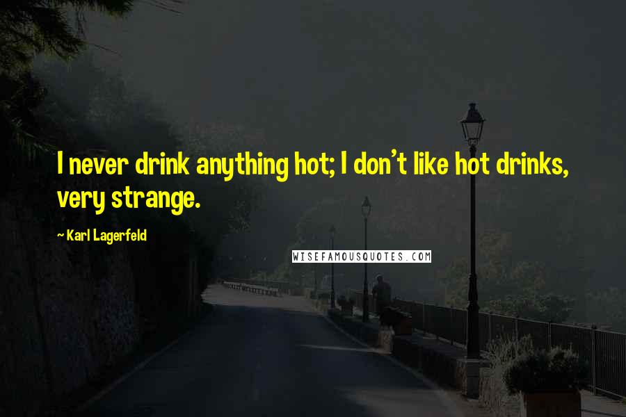 Karl Lagerfeld Quotes: I never drink anything hot; I don't like hot drinks, very strange.