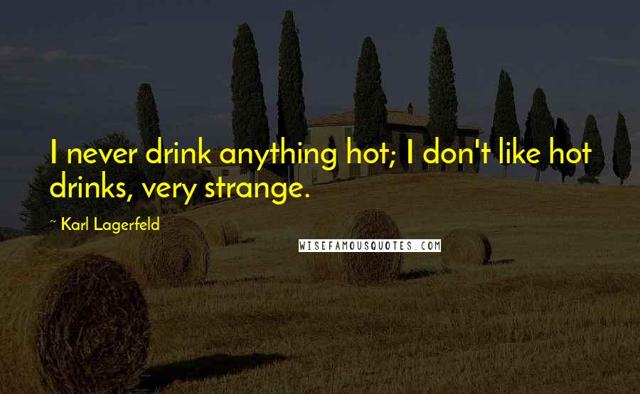 Karl Lagerfeld Quotes: I never drink anything hot; I don't like hot drinks, very strange.