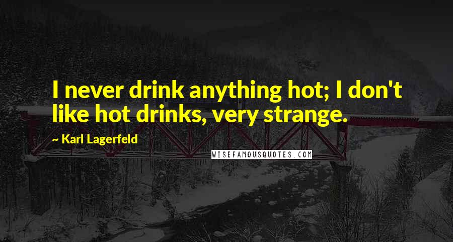 Karl Lagerfeld Quotes: I never drink anything hot; I don't like hot drinks, very strange.