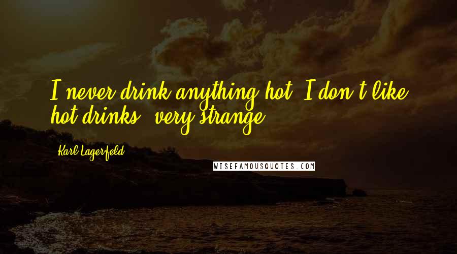 Karl Lagerfeld Quotes: I never drink anything hot; I don't like hot drinks, very strange.