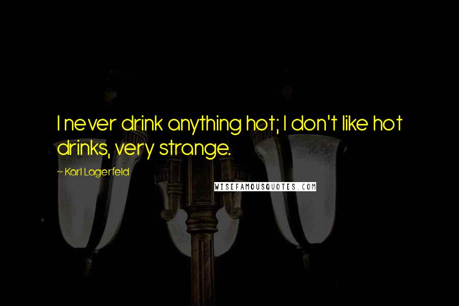 Karl Lagerfeld Quotes: I never drink anything hot; I don't like hot drinks, very strange.