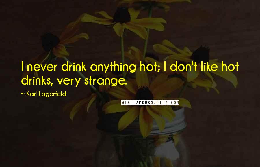 Karl Lagerfeld Quotes: I never drink anything hot; I don't like hot drinks, very strange.