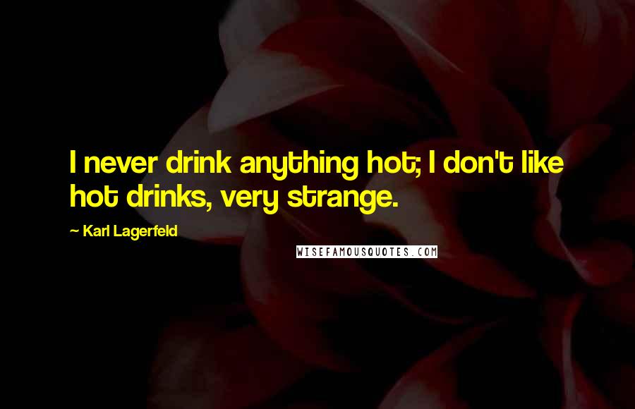 Karl Lagerfeld Quotes: I never drink anything hot; I don't like hot drinks, very strange.