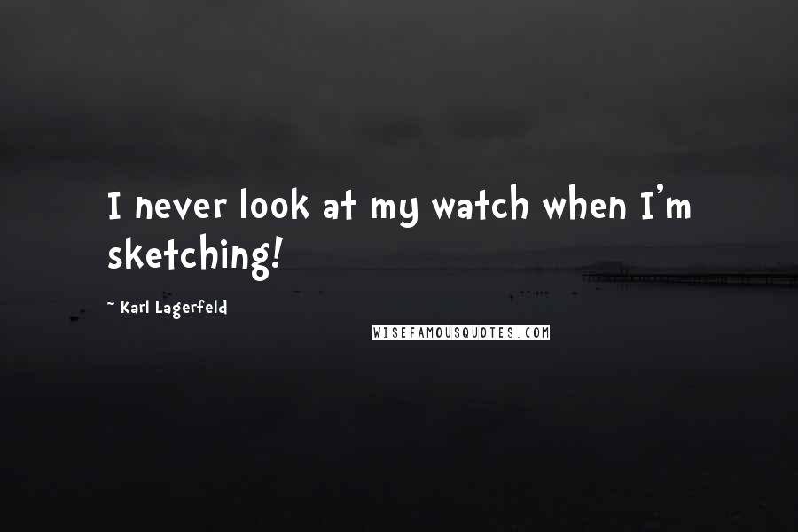 Karl Lagerfeld Quotes: I never look at my watch when I'm sketching!