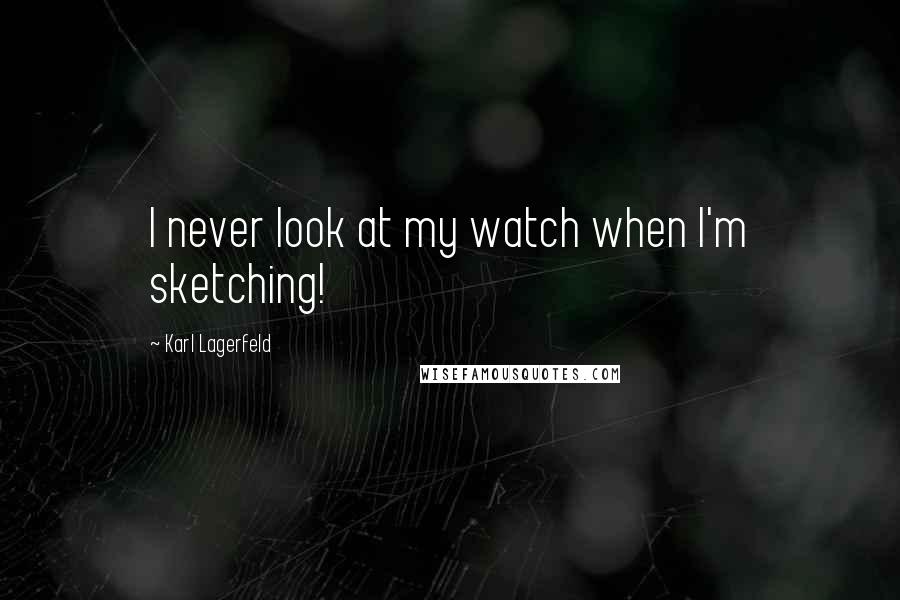 Karl Lagerfeld Quotes: I never look at my watch when I'm sketching!