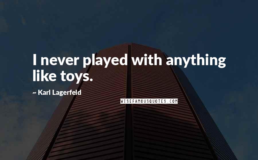 Karl Lagerfeld Quotes: I never played with anything like toys.