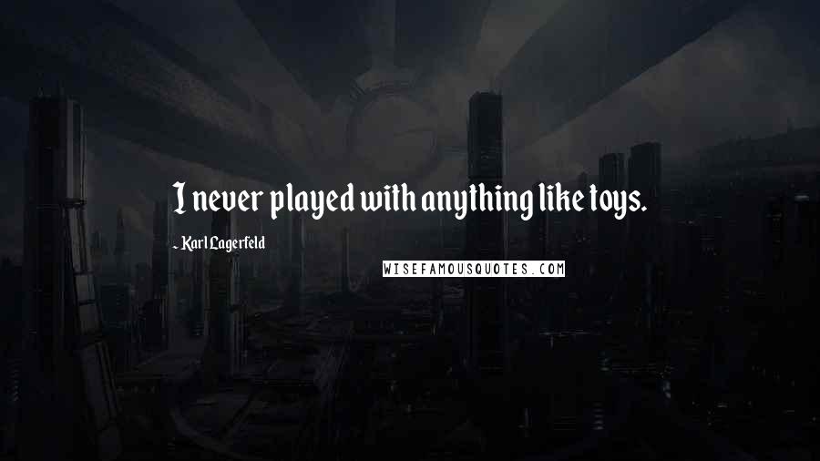 Karl Lagerfeld Quotes: I never played with anything like toys.