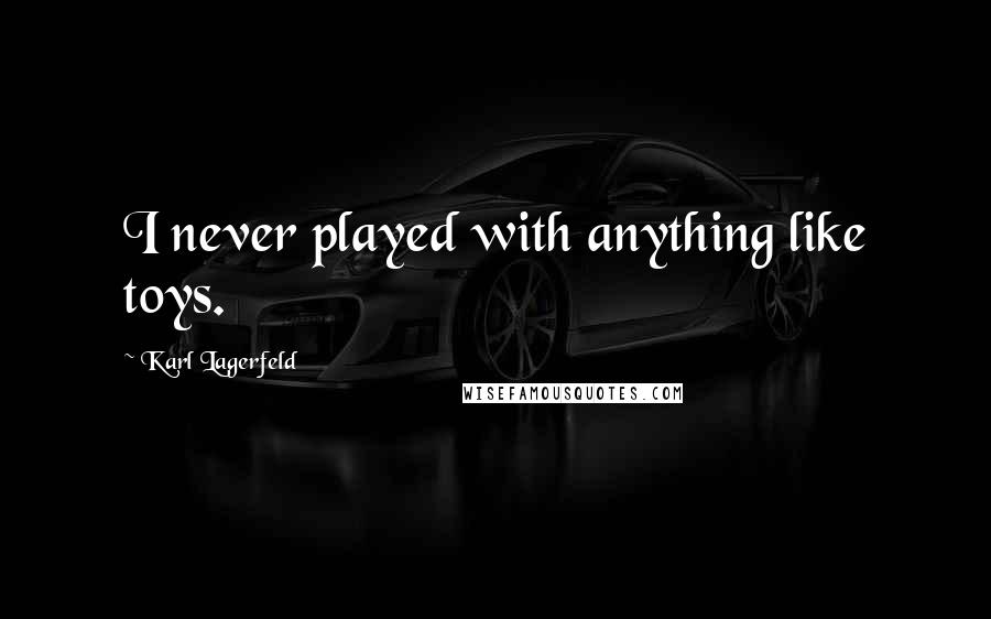 Karl Lagerfeld Quotes: I never played with anything like toys.