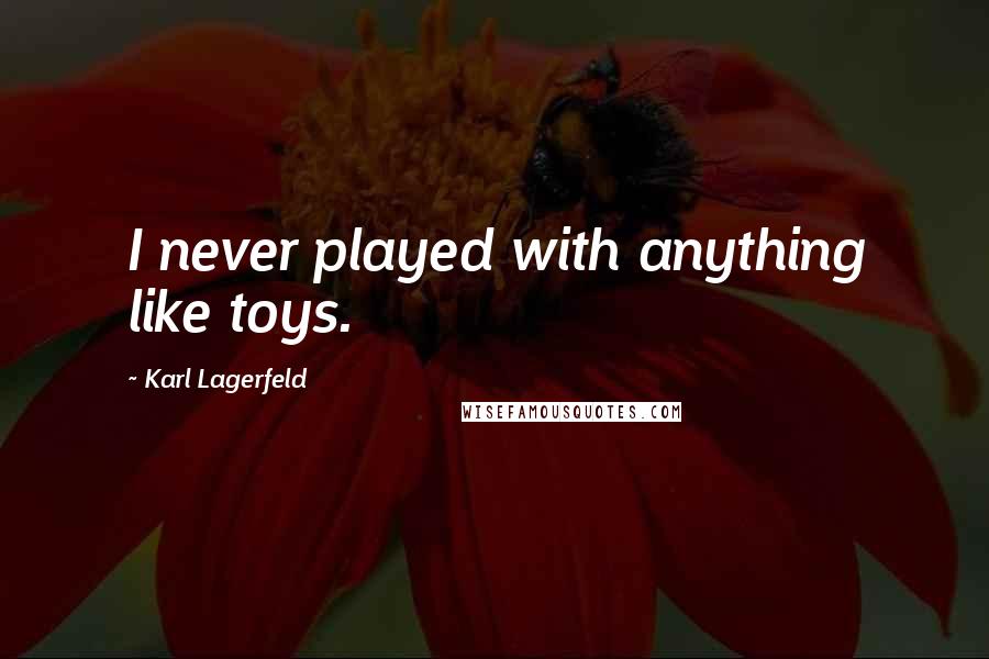 Karl Lagerfeld Quotes: I never played with anything like toys.