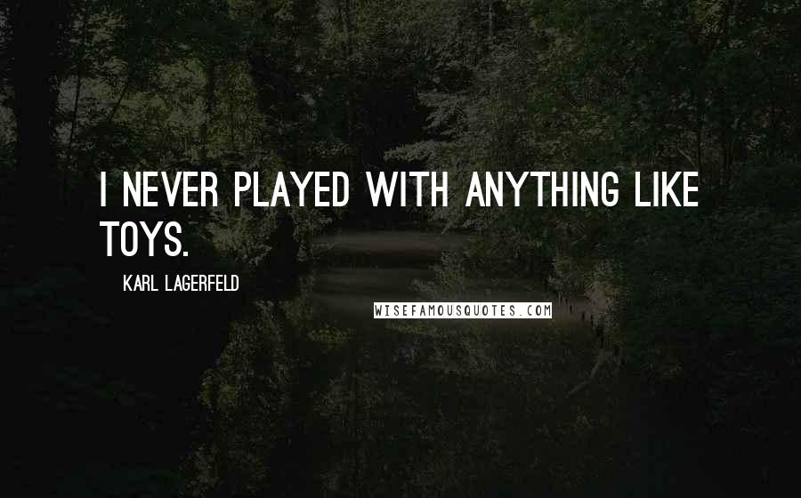 Karl Lagerfeld Quotes: I never played with anything like toys.