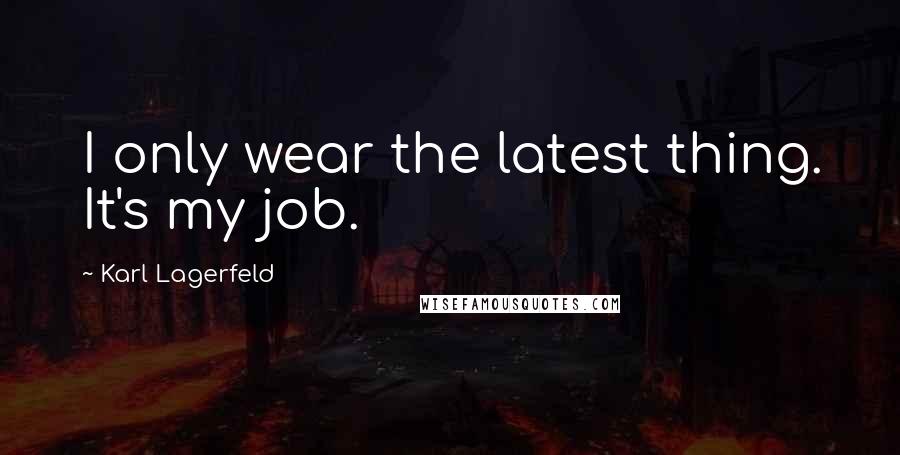 Karl Lagerfeld Quotes: I only wear the latest thing. It's my job.