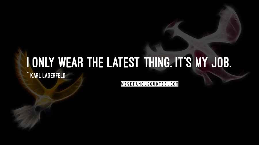 Karl Lagerfeld Quotes: I only wear the latest thing. It's my job.