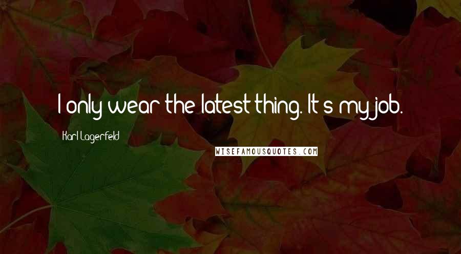 Karl Lagerfeld Quotes: I only wear the latest thing. It's my job.
