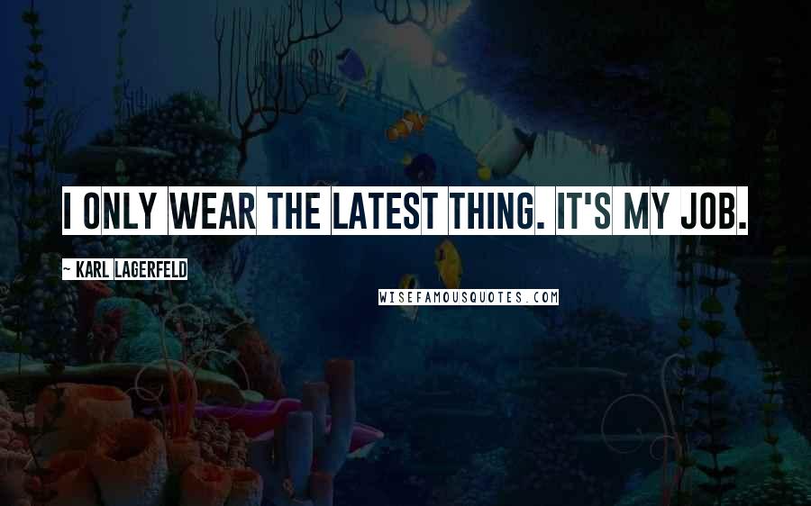 Karl Lagerfeld Quotes: I only wear the latest thing. It's my job.