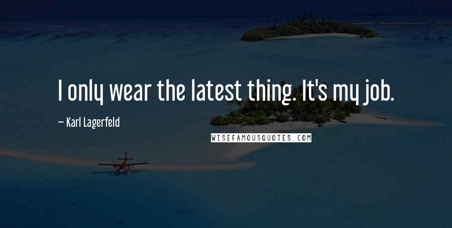 Karl Lagerfeld Quotes: I only wear the latest thing. It's my job.