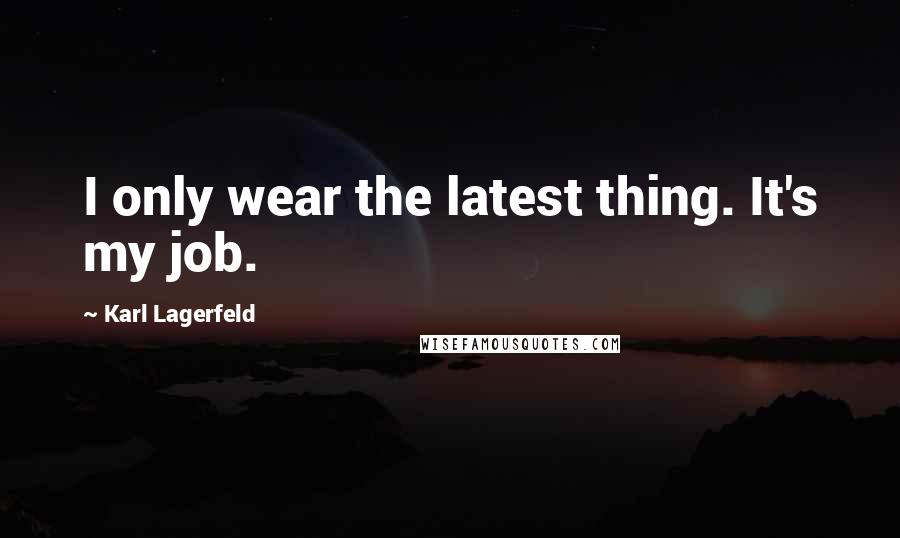 Karl Lagerfeld Quotes: I only wear the latest thing. It's my job.